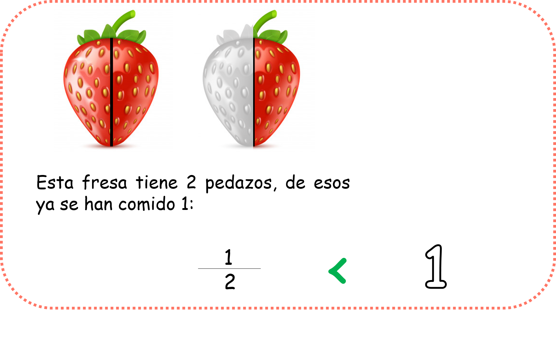 Hay una fresa represnetando la fracción un medio, es decir está cortada en dos pedazos de los cuales ya se han comido un pedazo.  En este caso es mayor la unidad que la fracción.